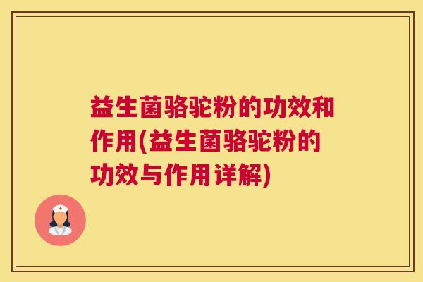 益生菌骆驼粉的功效和作用(益生菌骆驼粉的功效与作用详解)