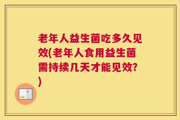 老年人益生菌吃多久见效(老年人食用益生菌需持续几天才能见效？)