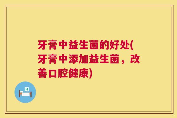 牙膏中益生菌的好处(牙膏中添加益生菌，改善口腔健康)