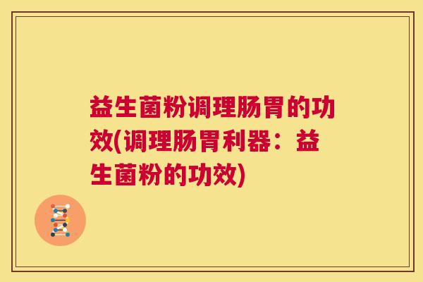 益生菌粉调理肠胃的功效(调理肠胃利器：益生菌粉的功效)