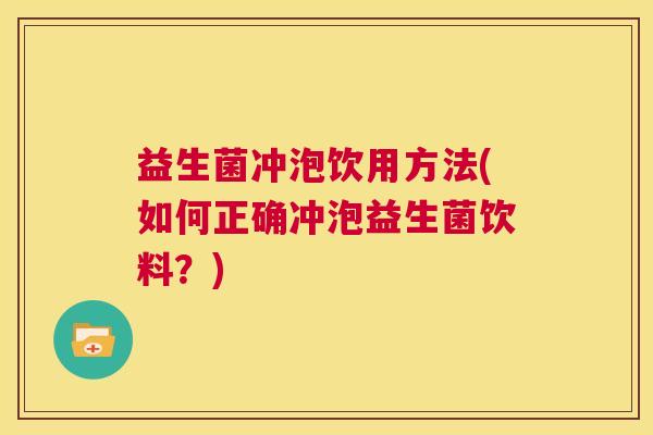 益生菌冲泡饮用方法(如何正确冲泡益生菌饮料？)