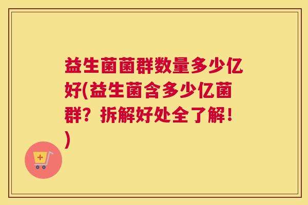 益生菌菌群数量多少亿好(益生菌含多少亿菌群？拆解好处全了解！)