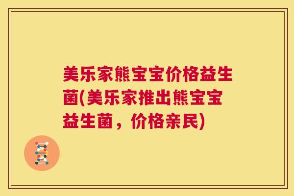 美乐家熊宝宝价格益生菌(美乐家推出熊宝宝益生菌，价格亲民)
