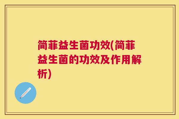 简菲益生菌功效(简菲益生菌的功效及作用解析)