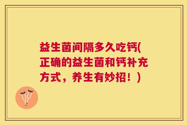 益生菌间隔多久吃钙(正确的益生菌和钙补充方式，养生有妙招！)