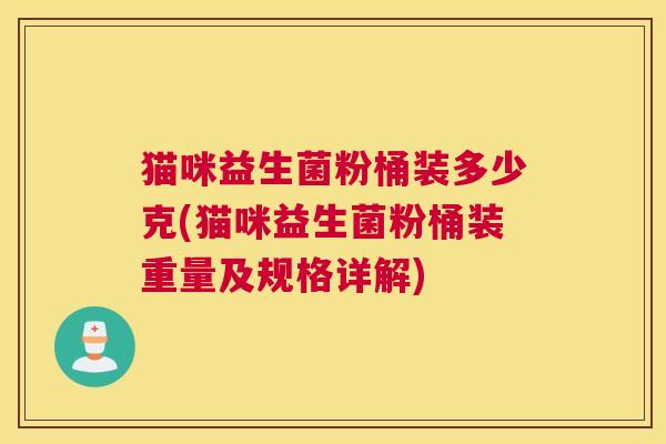 猫咪益生菌粉桶装多少克(猫咪益生菌粉桶装重量及规格详解)
