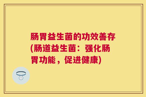 肠胃益生菌的功效善存(肠道益生菌：强化肠胃功能，促进健康)