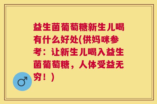 益生菌葡萄糖新生儿喝有什么好处(供妈咪参考：让新生儿喝入益生菌葡萄糖，人体受益无穷！)
