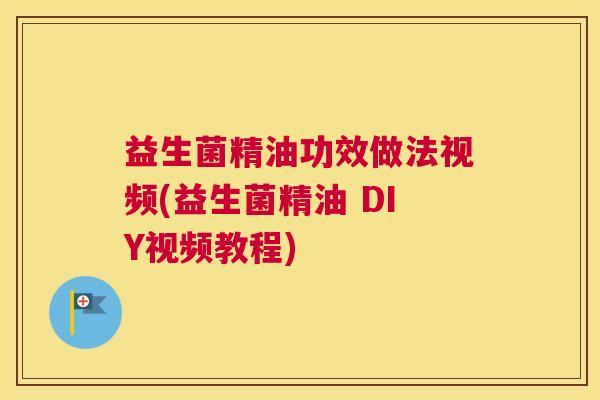 益生菌精油功效做法视频(益生菌精油 DIY视频教程)
