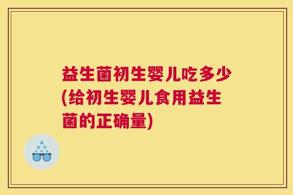 益生菌初生婴儿吃多少(给初生婴儿食用益生菌的正确量)