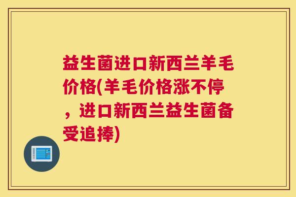 益生菌进口新西兰羊毛价格(羊毛价格涨不停，进口新西兰益生菌备受追捧)