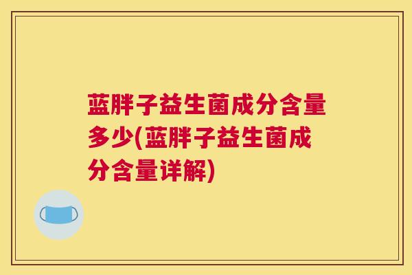 蓝胖子益生菌成分含量多少(蓝胖子益生菌成分含量详解)