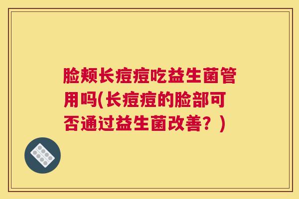 脸颊长痘痘吃益生菌管用吗(长痘痘的脸部可否通过益生菌改善？)