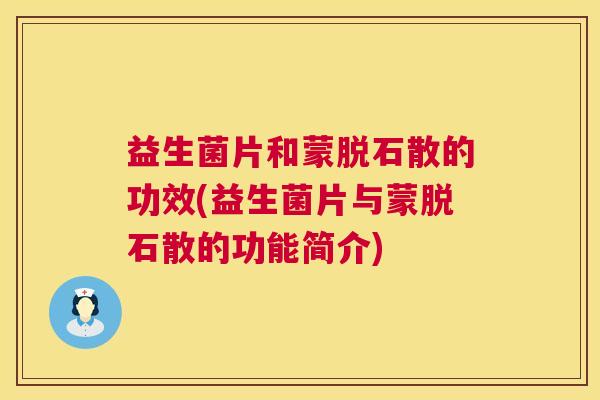 益生菌片和蒙脱石散的功效(益生菌片与蒙脱石散的功能简介)