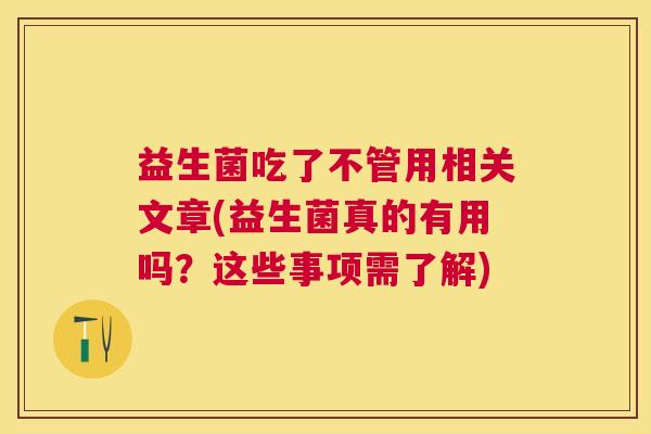 益生菌吃了不管用相关文章(益生菌真的有用吗？这些事项需了解)
