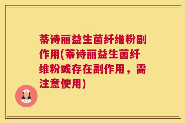 蒂诗丽益生菌纤维粉副作用(蒂诗丽益生菌纤维粉或存在副作用，需注意使用)