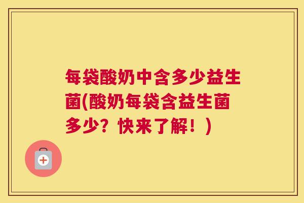 每袋酸奶中含多少益生菌(酸奶每袋含益生菌多少？快来了解！)