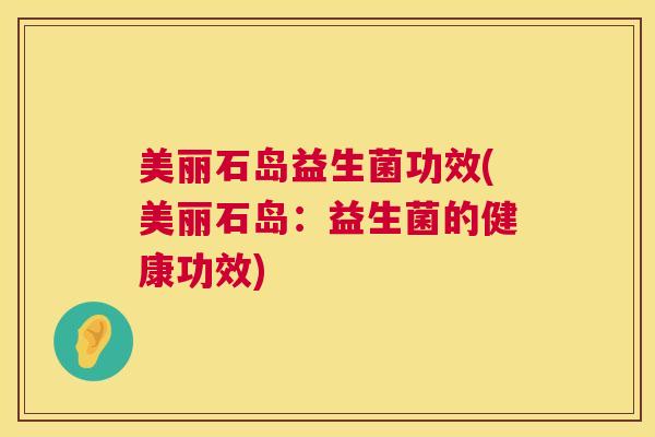 美丽石岛益生菌功效(美丽石岛：益生菌的健康功效)