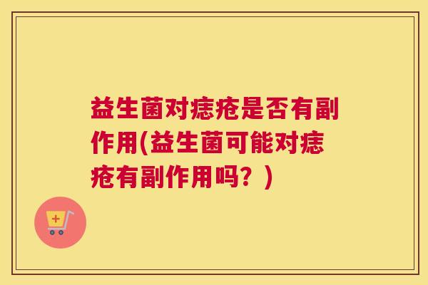 益生菌对痣疮是否有副作用(益生菌可能对痣疮有副作用吗？)