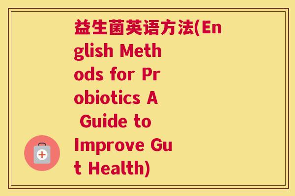 益生菌英语方法(English Methods for Probiotics A Guide to Improve Gut Health)