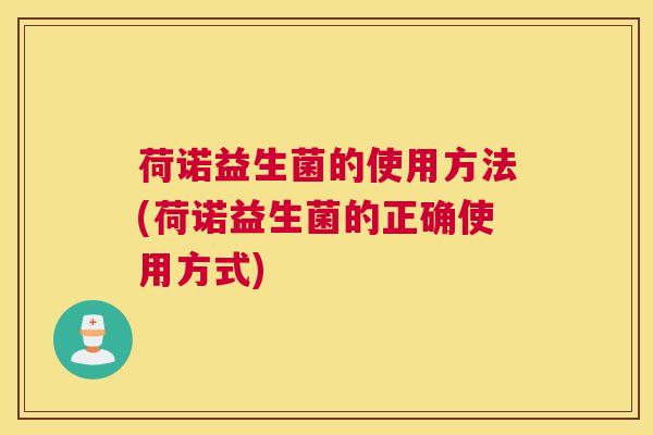 荷诺益生菌的使用方法(荷诺益生菌的正确使用方式)