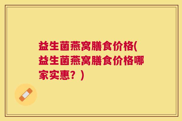 益生菌燕窝膳食价格(益生菌燕窝膳食价格哪家实惠？)