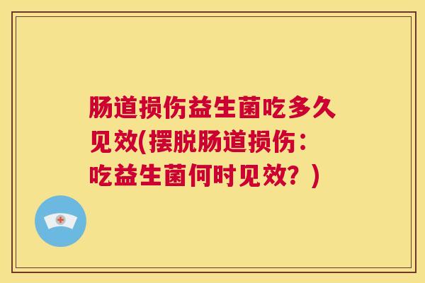肠道损伤益生菌吃多久见效(摆脱肠道损伤：吃益生菌何时见效？)
