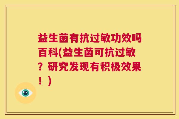 益生菌有抗过敏功效吗百科(益生菌可抗过敏？研究发现有积极效果！)