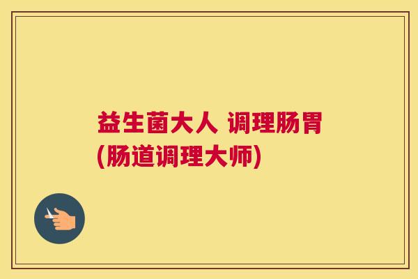 益生菌大人 调理肠胃(肠道调理大师)
