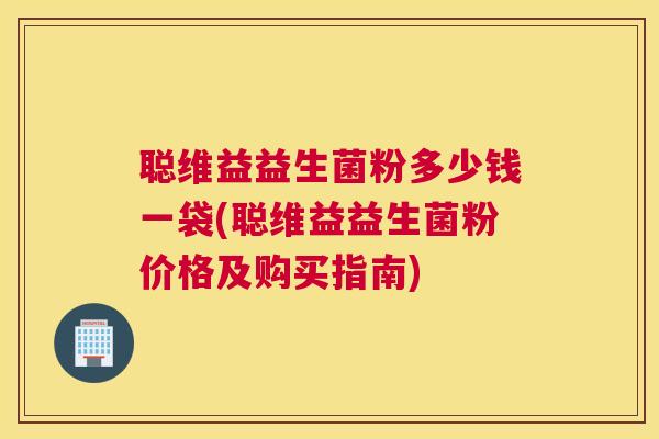 聪维益益生菌粉多少钱一袋(聪维益益生菌粉价格及购买指南)