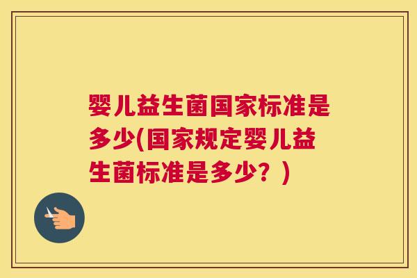 婴儿益生菌国家标准是多少(国家规定婴儿益生菌标准是多少？)