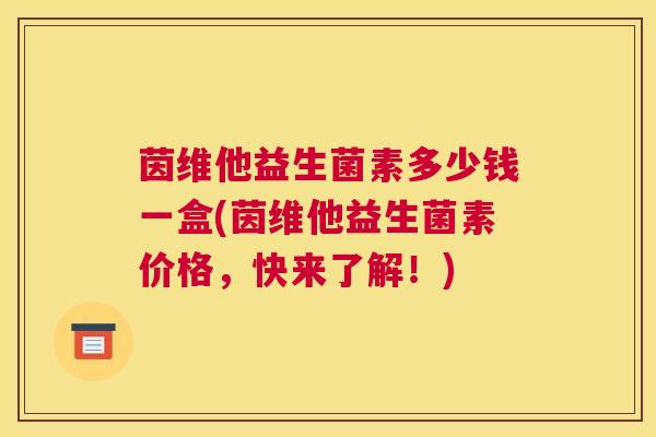 茵维他益生菌素多少钱一盒(茵维他益生菌素价格，快来了解！)