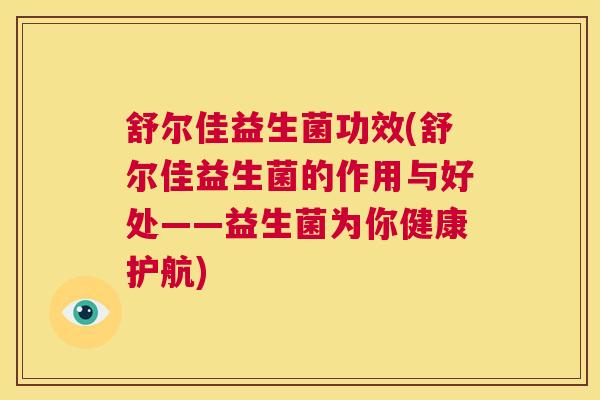 舒尔佳益生菌功效(舒尔佳益生菌的作用与好处——益生菌为你健康护航)