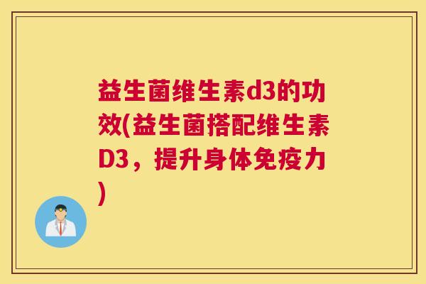 益生菌维生素d3的功效(益生菌搭配维生素D3，提升身体免疫力)