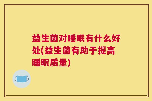 益生菌对睡眠有什么好处(益生菌有助于提高睡眠质量)