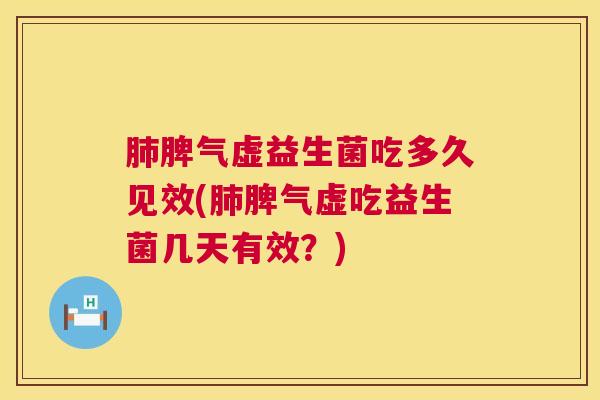 肺脾气虚益生菌吃多久见效(肺脾气虚吃益生菌几天有效？)