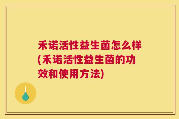 禾诺活性益生菌怎么样(禾诺活性益生菌的功效和使用方法)