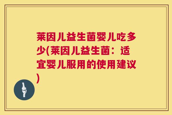 莱因儿益生菌婴儿吃多少(莱因儿益生菌：适宜婴儿服用的使用建议)
