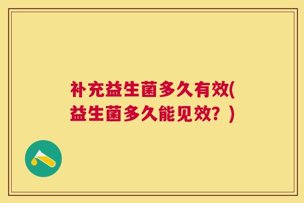补充益生菌多久有效(益生菌多久能见效？)