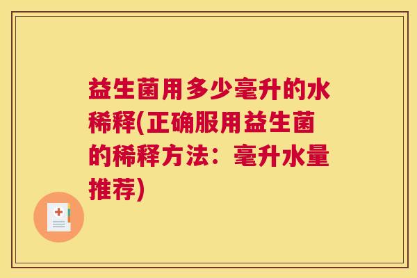 益生菌用多少毫升的水稀释(正确服用益生菌的稀释方法：毫升水量推荐)