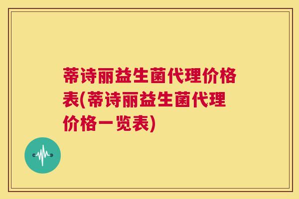 蒂诗丽益生菌代理价格表(蒂诗丽益生菌代理价格一览表)