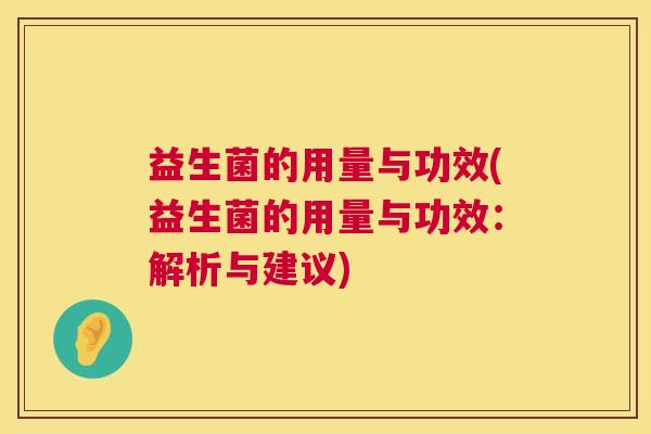 益生菌的用量与功效(益生菌的用量与功效：解析与建议)