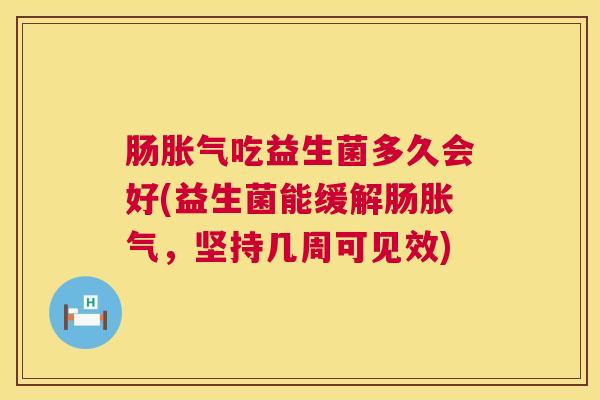 肠胀气吃益生菌多久会好(益生菌能缓解肠胀气，坚持几周可见效)