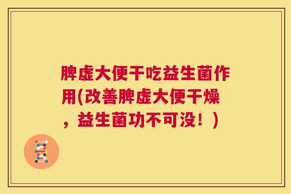 脾虚大便干吃益生菌作用(改善脾虚大便干燥，益生菌功不可没！)