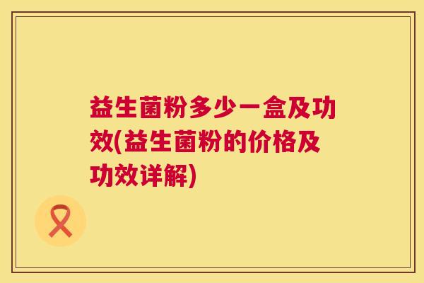 益生菌粉多少一盒及功效(益生菌粉的价格及功效详解)