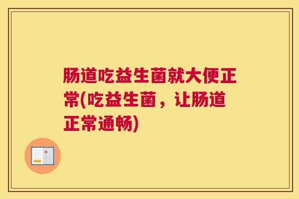 肠道吃益生菌就大便正常(吃益生菌，让肠道正常通畅)