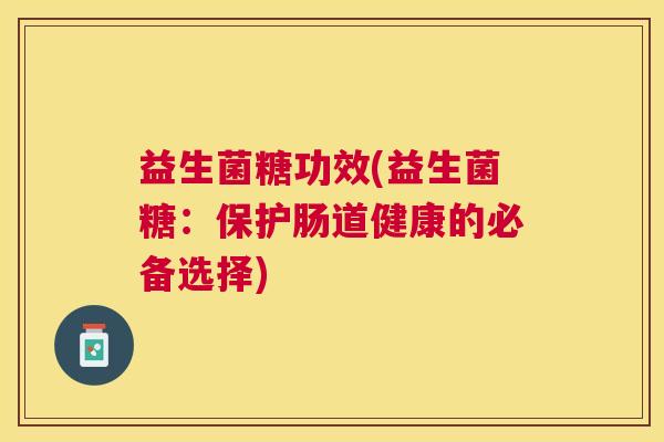 益生菌糖功效(益生菌糖：保护肠道健康的必备选择)