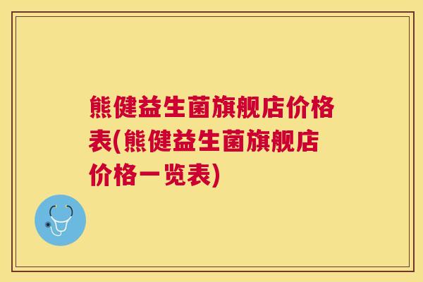 熊健益生菌旗舰店价格表(熊健益生菌旗舰店价格一览表)