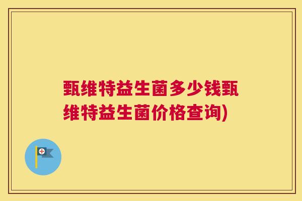 甄维特益生菌多少钱甄维特益生菌价格查询)