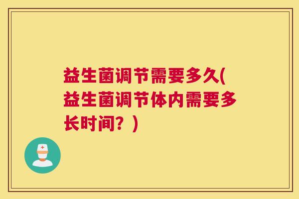 益生菌调节需要多久(益生菌调节体内需要多长时间？)
